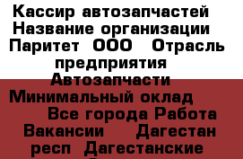 Кассир автозапчастей › Название организации ­ Паритет, ООО › Отрасль предприятия ­ Автозапчасти › Минимальный оклад ­ 21 000 - Все города Работа » Вакансии   . Дагестан респ.,Дагестанские Огни г.